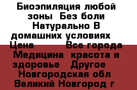 Биоэпиляция любой зоны. Без боли.Натурально.В домашних условиях. › Цена ­ 990 - Все города Медицина, красота и здоровье » Другое   . Новгородская обл.,Великий Новгород г.